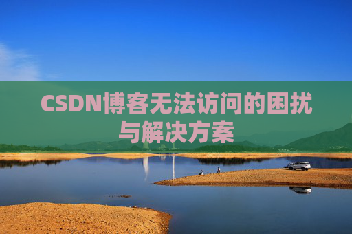 CSDN博客无法访问的困扰与解决方案